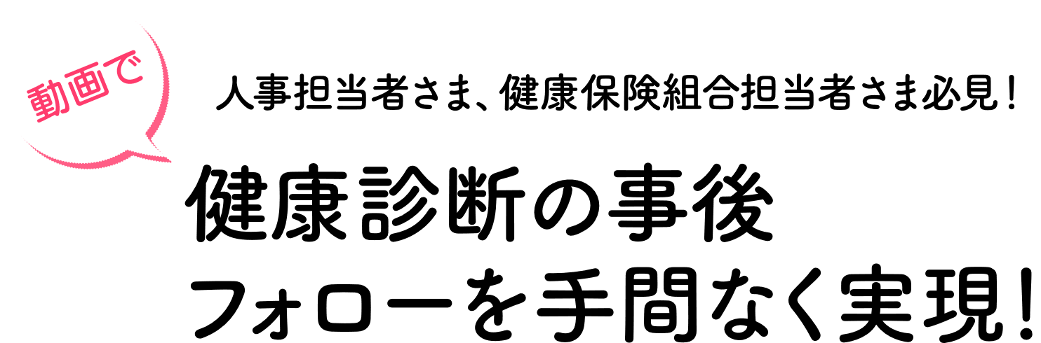 人事担当者さま、健康保険組合担当者さま必見！ 健康診断の事後フォローを手間なく実現！